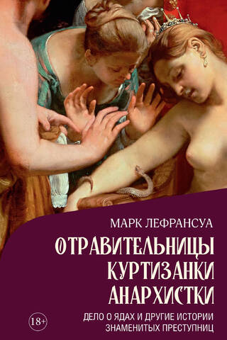 Отравительницы, куртизанки, анархистки: Дело о ядах и другие истории знаменитых преступниц