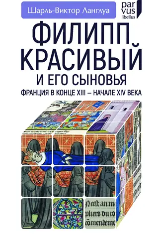 Филипп Красивый и его сыновья. Франция в конце XIII — начале XIV века