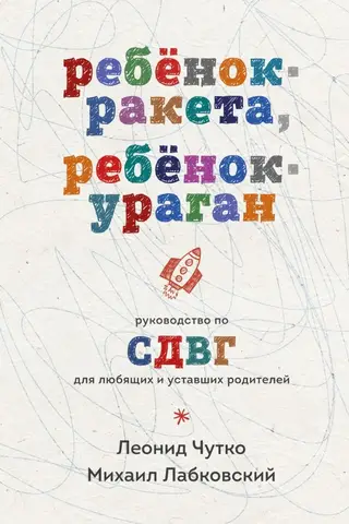 Ребенок-ракета, ребенок-ураган: руководство по СДВГ для любящих и уставших родителей